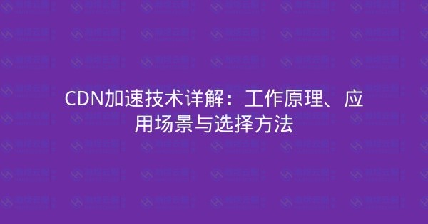 CDN加速技术详解：工作原理、应用场景与选择方法-瀚煜云服