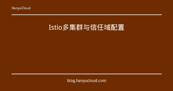 Istio多集群与信任域配置-瀚煜云服