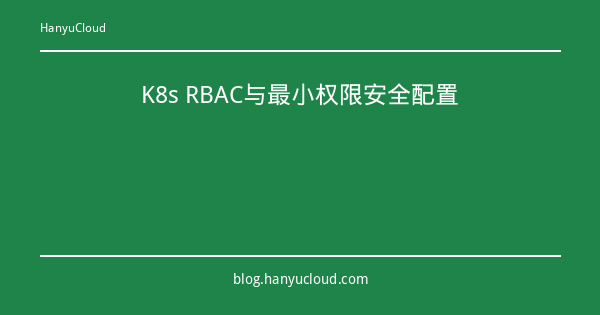 K8s RBAC与最小权限安全配置-瀚煜云服