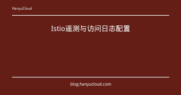 Istio遥测与访问日志配置-瀚煜云服