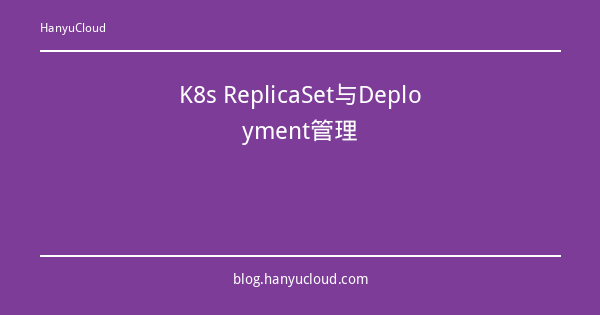 K8s ReplicaSet与Deployment管理-瀚煜云服