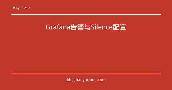 Grafana告警与Silence配置-瀚煜云服