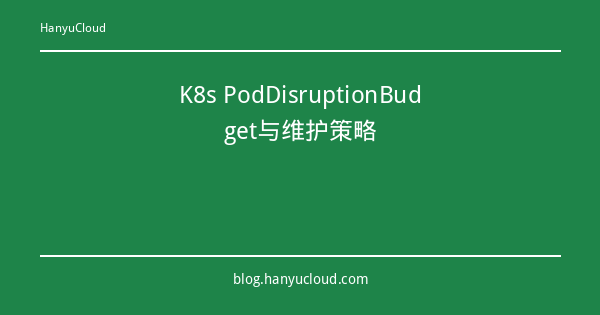 K8s PodDisruptionBudget与维护策略-瀚煜云服