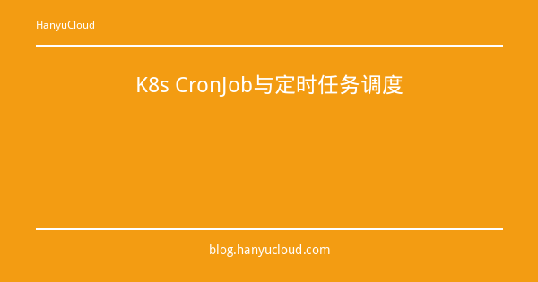 K8s CronJob与定时任务调度-瀚煜云服