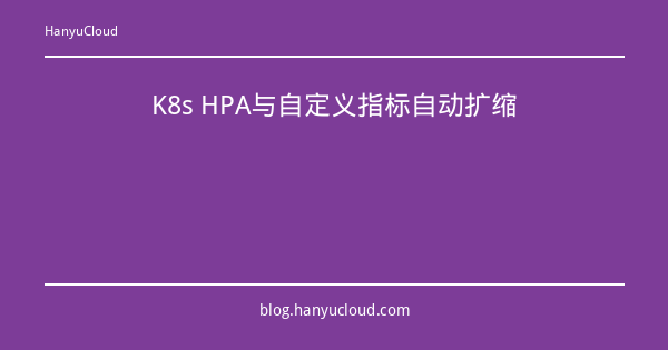K8s HPA与自定义指标自动扩缩-瀚煜云服