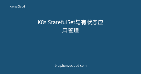 K8s StatefulSet与有状态应用管理-瀚煜云服