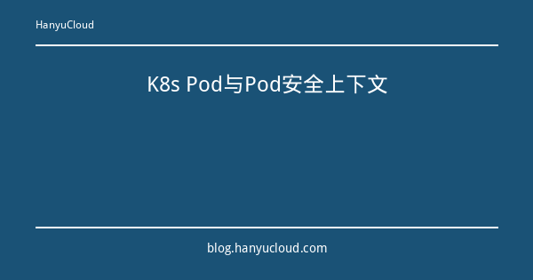K8s Pod与Pod安全上下文-瀚煜云服