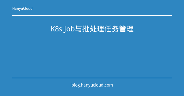 K8s Job与批处理任务管理-瀚煜云服