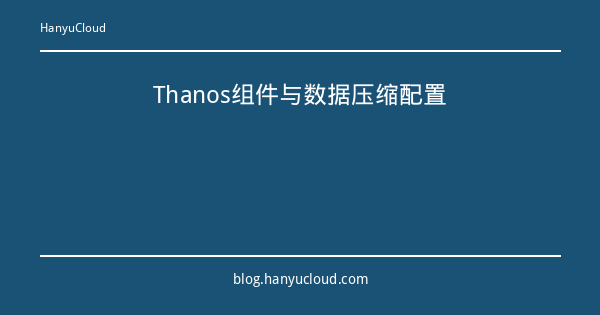 Thanos组件与数据压缩配置-瀚煜云服
