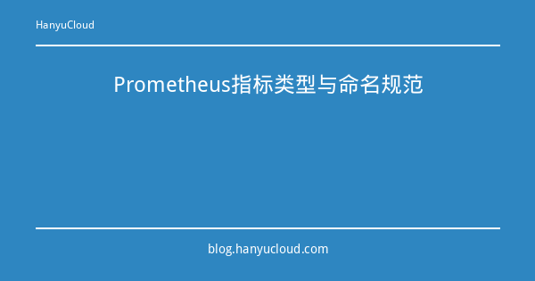 Prometheus指标类型与命名规范-瀚煜云服