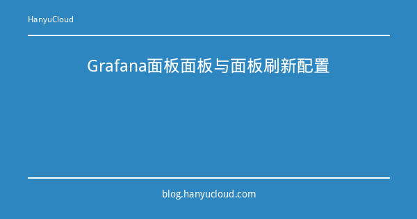 Grafana面板面板与面板刷新配置-瀚煜云服