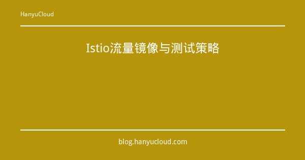 Istio流量镜像与测试策略-瀚煜云服