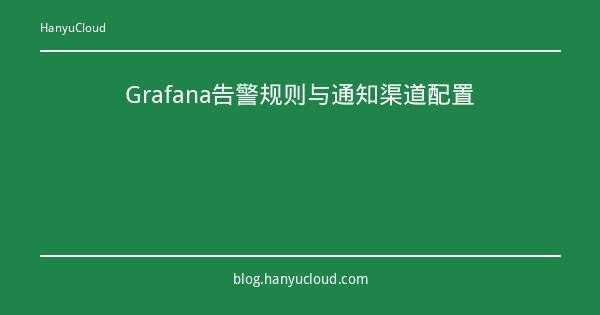Grafana告警规则与通知渠道配置-瀚煜云服
