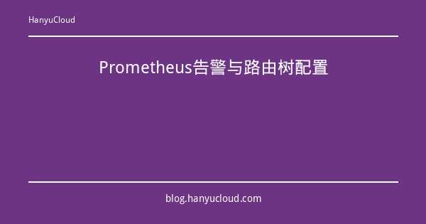 Prometheus告警与路由树配置-瀚煜云服