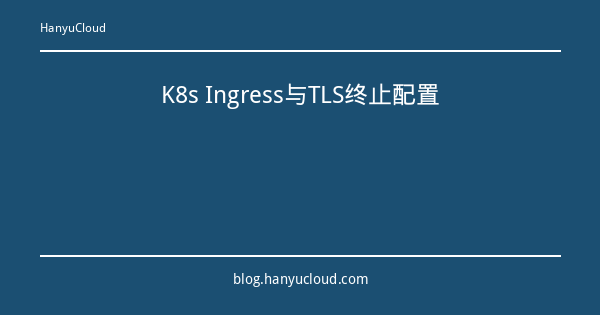 K8s Ingress与TLS终止配置-瀚煜云服