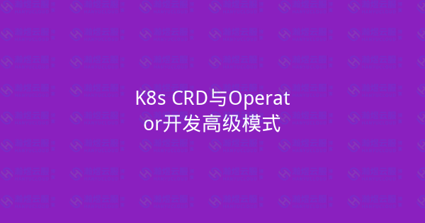 K8s CRD与Operator开发高级模式-瀚煜云服
