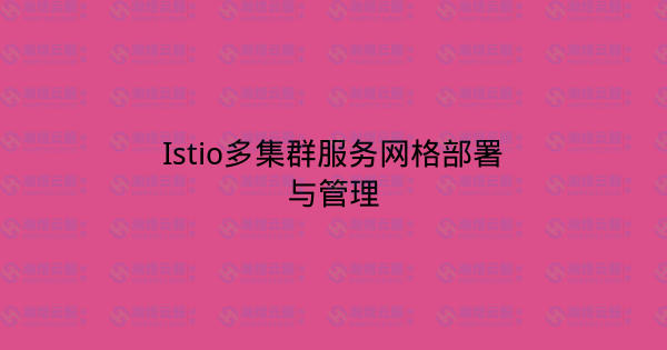 Istio多集群服务网格部署与管理-瀚煜云服