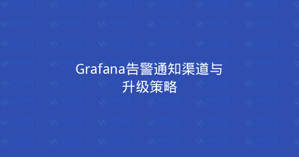 Grafana告警通知渠道与升级策略-瀚煜云服