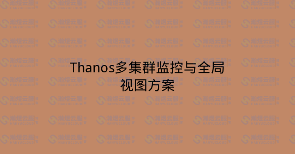 Thanos多集群监控与全局视图方案-瀚煜云服
