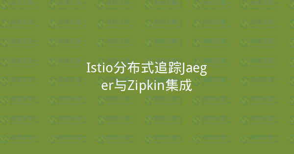 Istio分布式追踪Jaeger与Zipkin集成-瀚煜云服