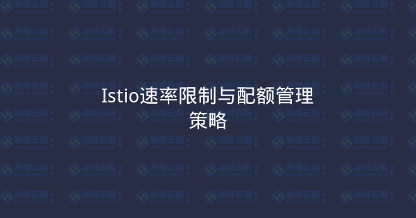 Istio速率限制与配额管理策略-瀚煜云服