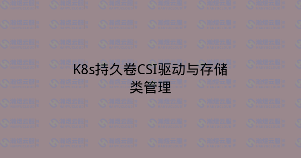 K8s持久卷CSI驱动与存储类管理-瀚煜云服