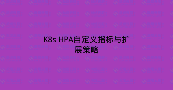 K8s HPA自定义指标与扩展策略-瀚煜云服