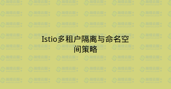 Istio多租户隔离与命名空间策略-瀚煜云服