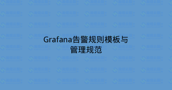 Grafana告警规则模板与管理规范-瀚煜云服