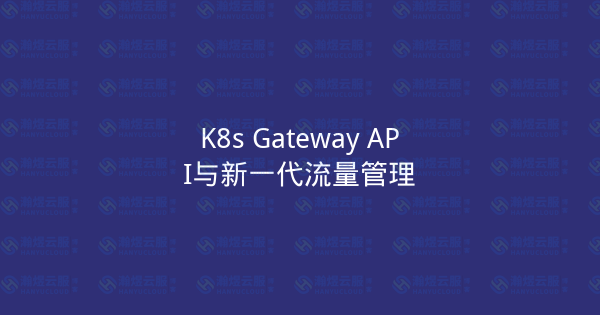 K8s Gateway API与新一代流量管理-瀚煜云服