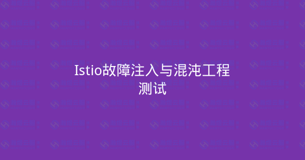 Istio故障注入与混沌工程测试-瀚煜云服