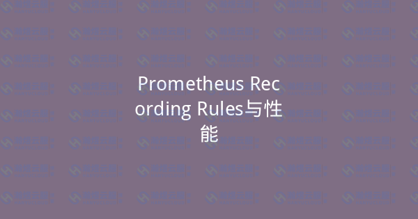 Prometheus Recording Rules与性能-瀚煜云服