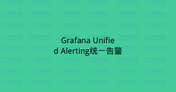Grafana Unified Alerting统一告警-瀚煜云服