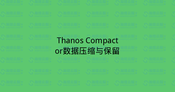 Thanos Compactor数据压缩与保留-瀚煜云服