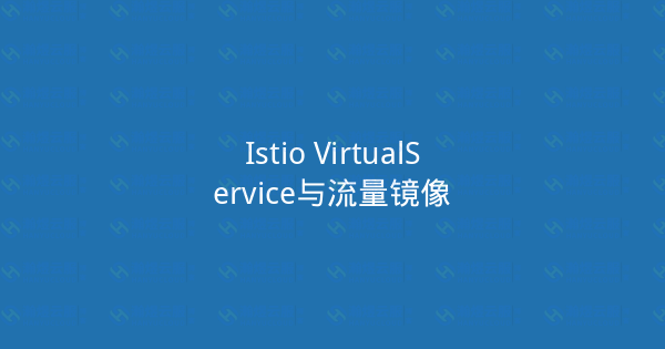 Istio VirtualService与流量镜像-瀚煜云服