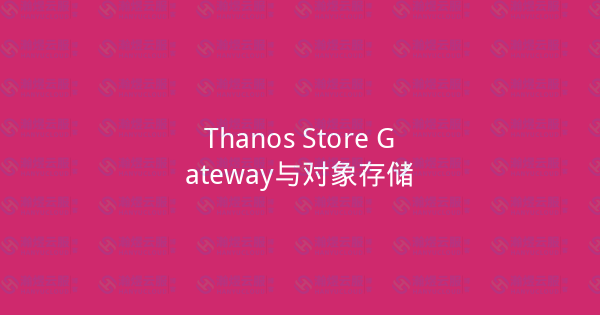 Thanos Store Gateway与对象存储-瀚煜云服