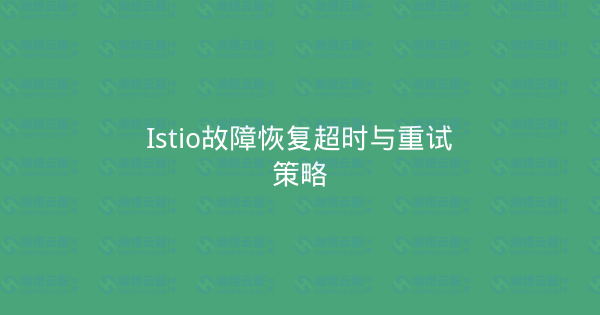 Istio故障恢复超时与重试策略-瀚煜云服
