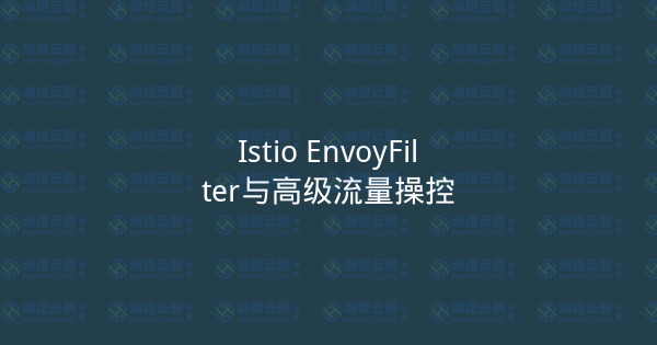 Istio EnvoyFilter与高级流量操控-瀚煜云服