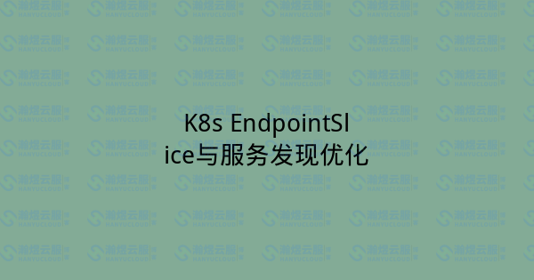 K8s EndpointSlice与服务发现优化-瀚煜云服