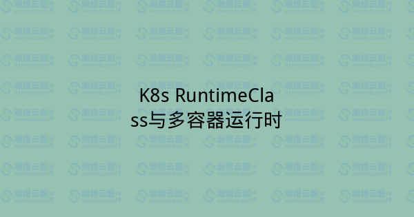 K8s RuntimeClass与多容器运行时-瀚煜云服