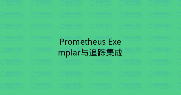 Prometheus Exemplar与追踪集成-瀚煜云服