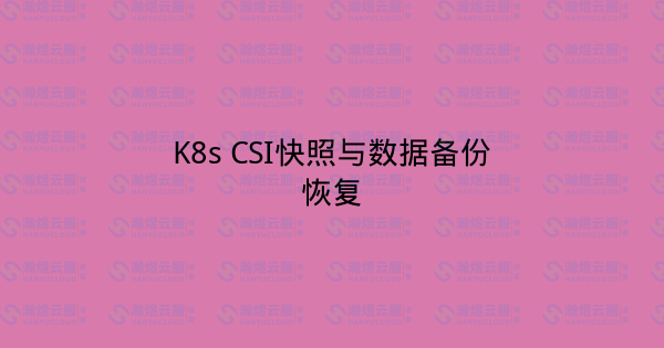 K8s CSI快照与数据备份恢复-瀚煜云服