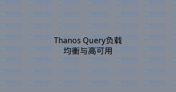 Thanos Query负载均衡与高可用-瀚煜云服