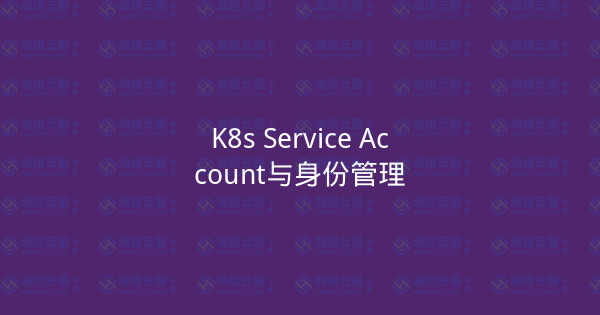 K8s Service Account与身份管理-瀚煜云服