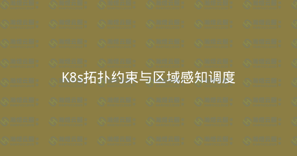 K8s拓扑约束与区域感知调度-瀚煜云服
