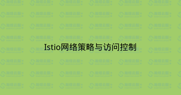 Istio网络策略与访问控制-瀚煜云服