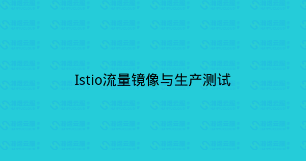 Istio流量镜像与生产测试-瀚煜云服