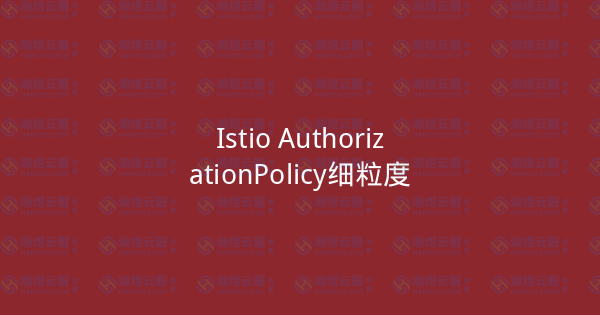 Istio AuthorizationPolicy细粒度-瀚煜云服