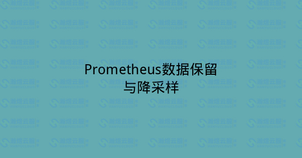Prometheus数据保留与降采样-瀚煜云服