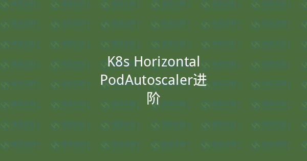 K8s HorizontalPodAutoscaler进阶-瀚煜云服